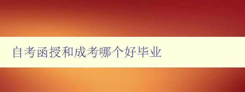 自考函授和成考哪個好畢業 選擇自考函授還是成考？比較優缺點