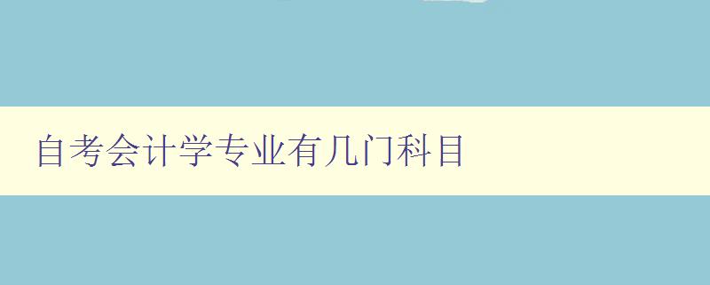 自考會計學專業有幾門科目 詳解自考會計學專業課程設置