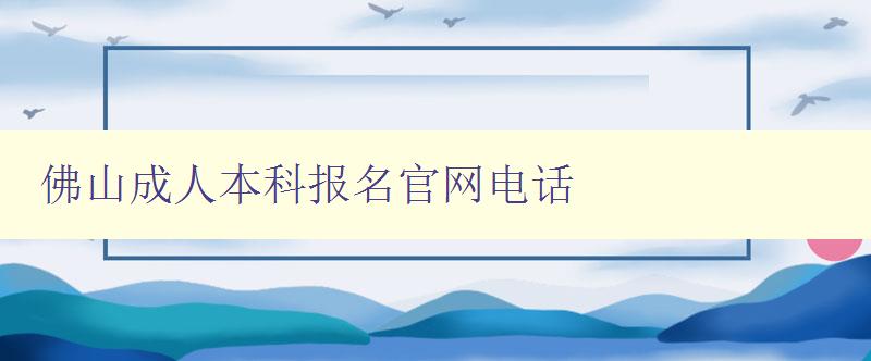 佛山成人本科報(bào)名官網(wǎng)電話(huà)