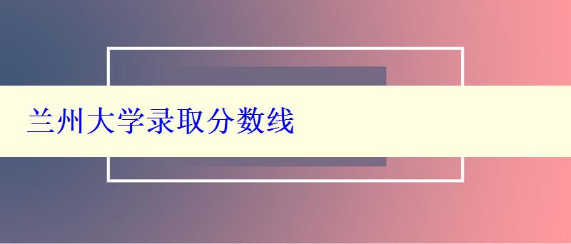 蘭州大學錄取分數線