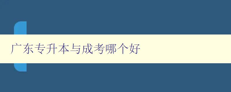 廣東專升本與成考哪個好 比較廣東專升本和成考的優缺點