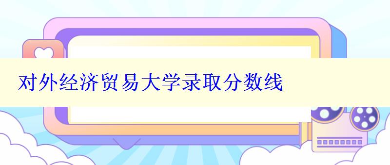 對外經濟貿易大學錄取分數線