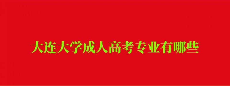 大連大學成人高考專業有哪些