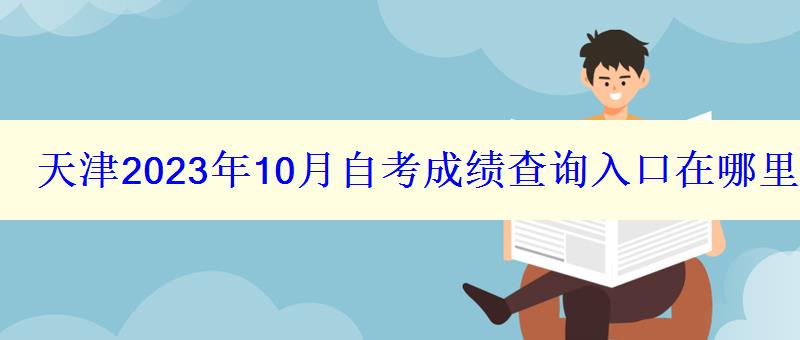 天津2023年10月自考成績(jī)查詢?nèi)肟谠谀睦? style=