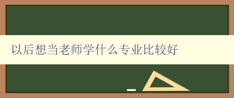 以后想當老師學什么專業比較好