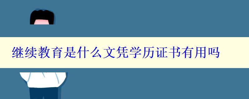 繼續(xù)教育是什么文憑學(xué)歷證書有用嗎