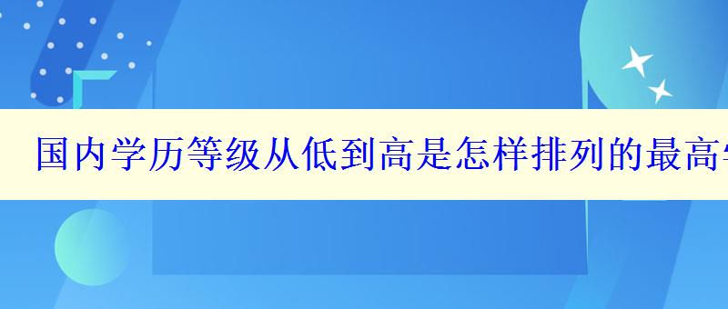 國內學歷等級從低到高是怎樣排列的最高學歷是什么學