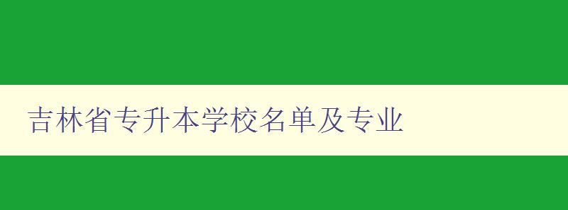 吉林省專升本學校名單及專業 詳細介紹吉林省專升本招生院校及專業設置