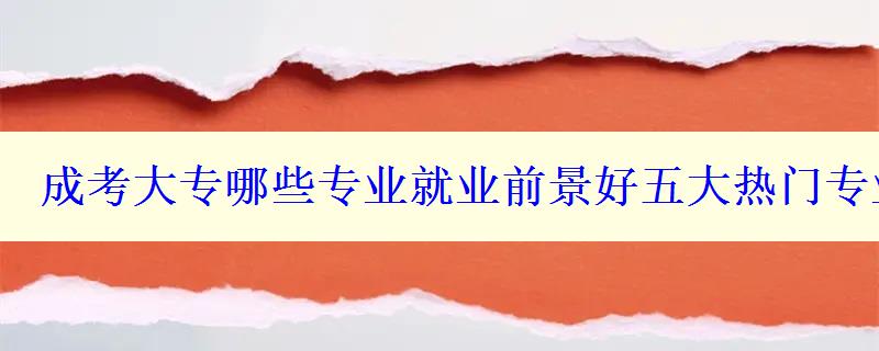 成考大專哪些專業就業前景好五大熱門專業