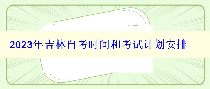 2023年吉林自考時間和考試計劃安排