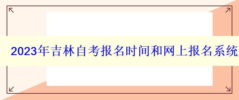 2023年吉林自考報名時間和網上報名系統入口