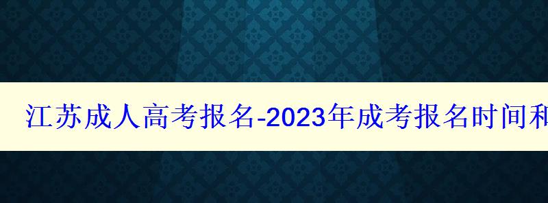 江蘇成人高考報名-2023年成考報名時間和報考條件