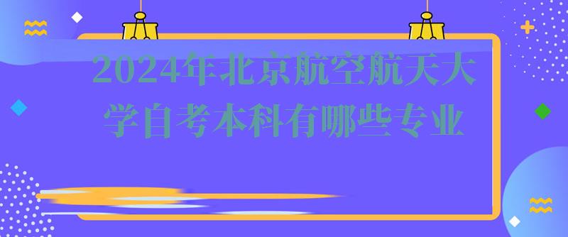 2024年北京航空航天大學自考本科有哪些專業