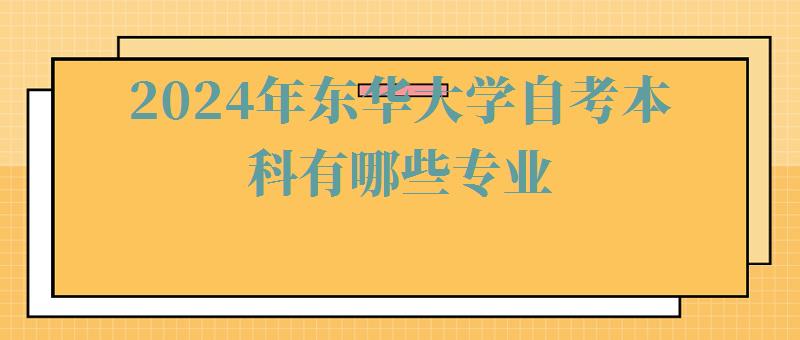 2024年東華大學自考本科有哪些專業