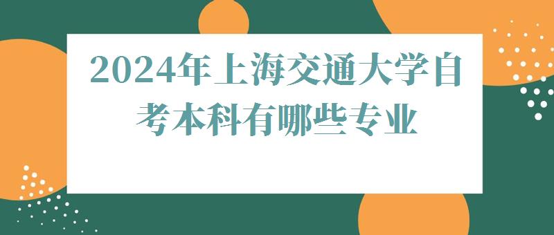 2024年上海交通大學自考本科有哪些專業