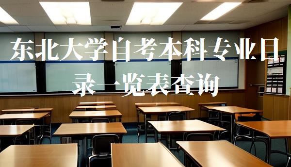 東北大學自考本科專業目錄一覽表查詢,東北大學自考本科專業目錄一覽表最新