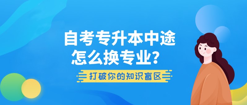 自考專升本中途怎么換專業(yè)？