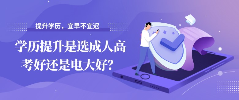 學(xué)歷提升是選成人高考好還是電大好？