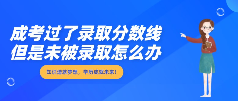 成考過了錄取分數線，但是未被錄取怎么辦