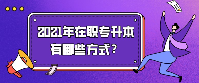 2021年在職專升本有哪些方式？