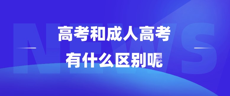 高考和成人高考，有什么區別呢？