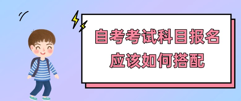 自考考試科目報名應該如何搭配？