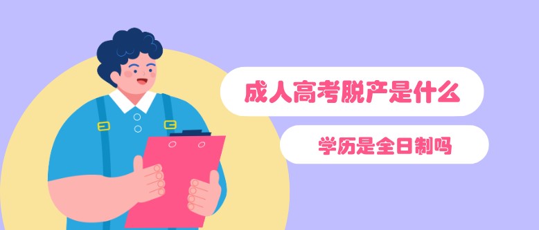 成人高考脫產是什么？學歷是全日制嗎？