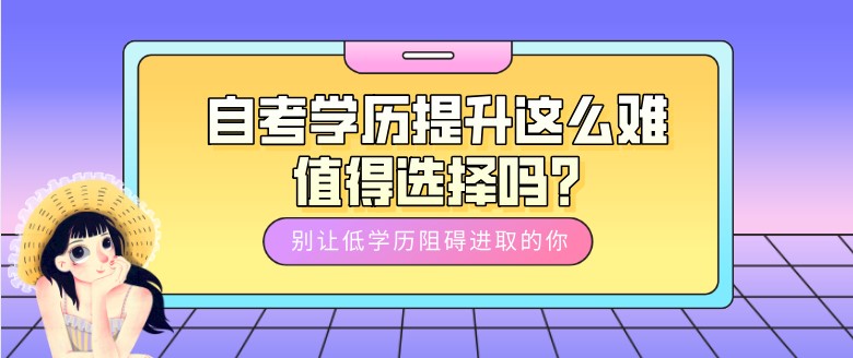 自考學歷提升這么難，值得選擇嗎?