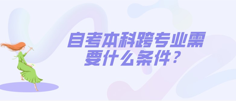 自考本科跨專業需要什么條件？