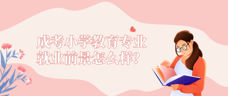 成考小學(xué)教育專業(yè)就業(yè)前景怎么樣？