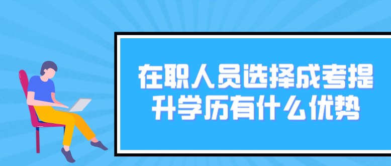 在職人員選擇成考提升學歷有什么優勢？