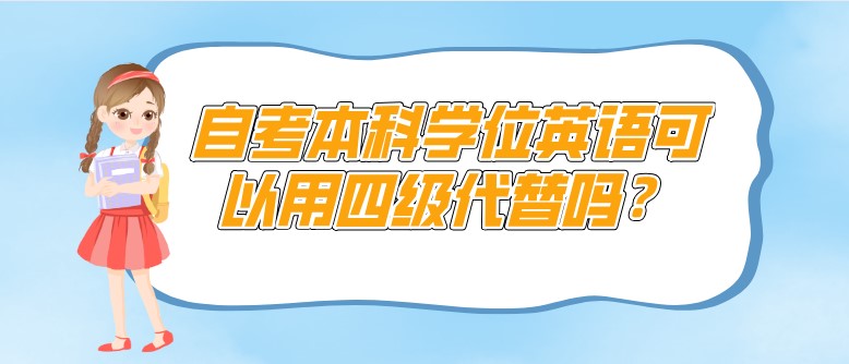 自考本科學(xué)位英語(yǔ)可以用四級(jí)代替嗎？