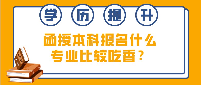 函授本科報名什么專業比較吃香？