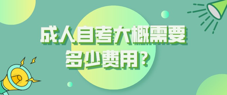  成人自考大概需要多少費用？