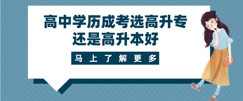 高中學歷成考選高升專還是高升本好？