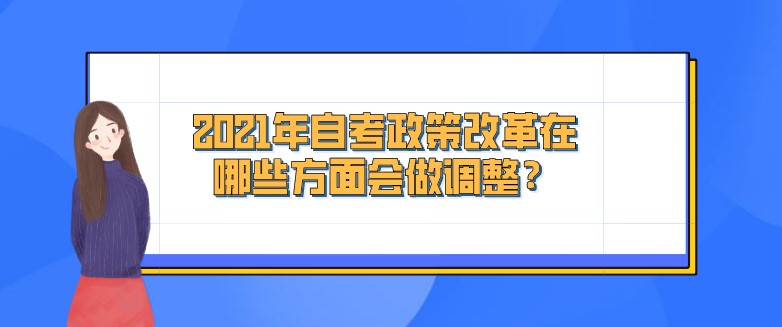 2021年自考政策改革在哪些方面會做調(diào)整？