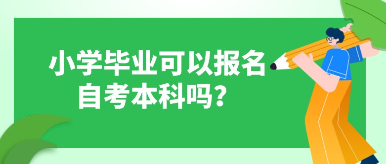 小學畢業可以報名自考本科嗎？