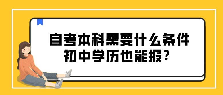 自考本科需要什么條件，初中學(xué)歷也能報(bào)？