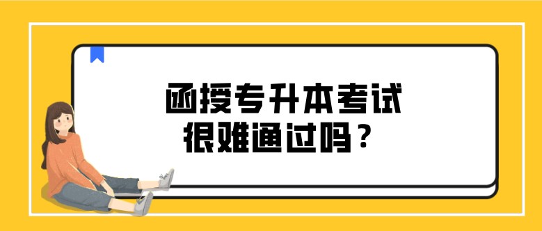 函授專升本考試很難通過嗎？