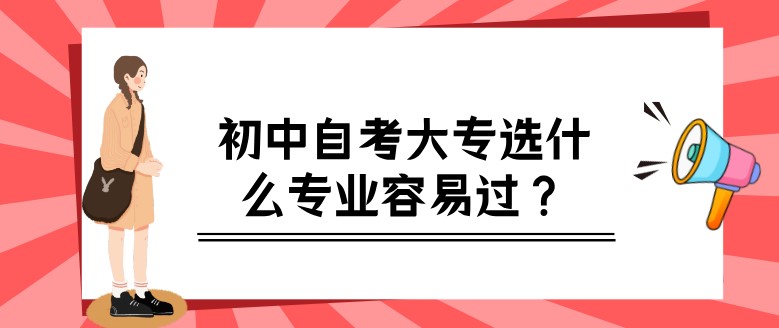 初中自考大專選什么專業容易過？