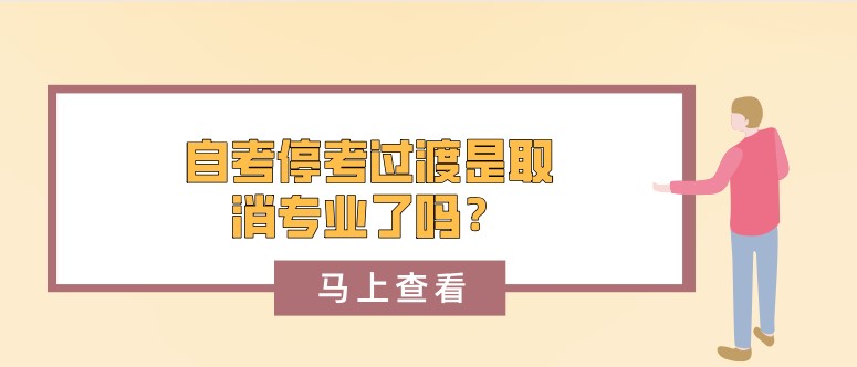 自考停考過渡是取消專業(yè)了嗎？