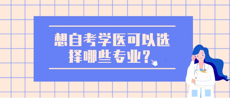 想自考學(xué)醫(yī)可以選擇哪些專業(yè)？