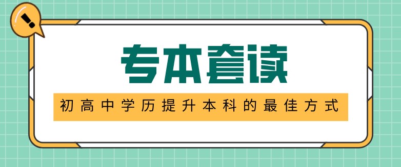 專本套讀：初高中學歷提升本科的最佳方式