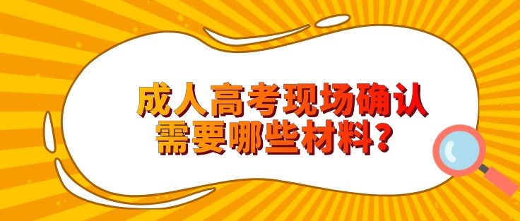 成人高考現場確認需要哪些材料？