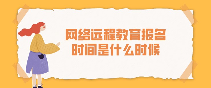 網(wǎng)絡遠程教育報名時間是什么時候？