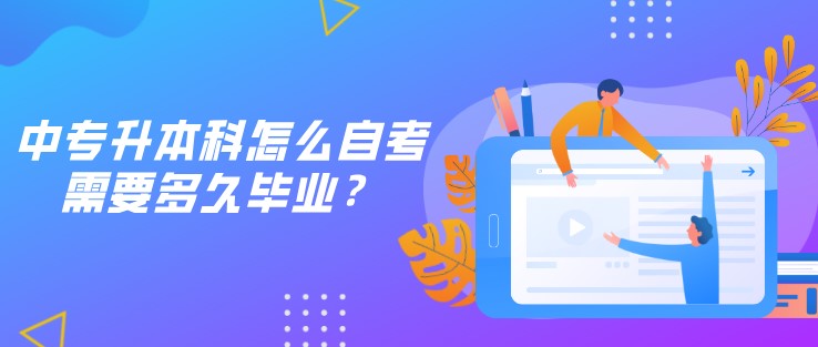 中專升本科怎么自考，需要多久畢業(yè)？