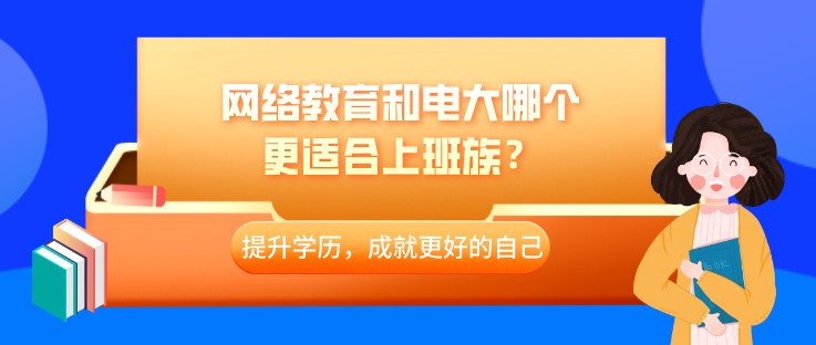 網絡教育和電大哪個更適合上班族？