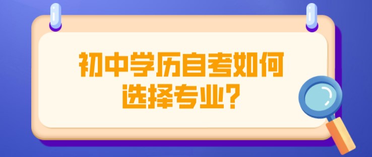 初中學(xué)歷自考如何選擇專業(yè)?