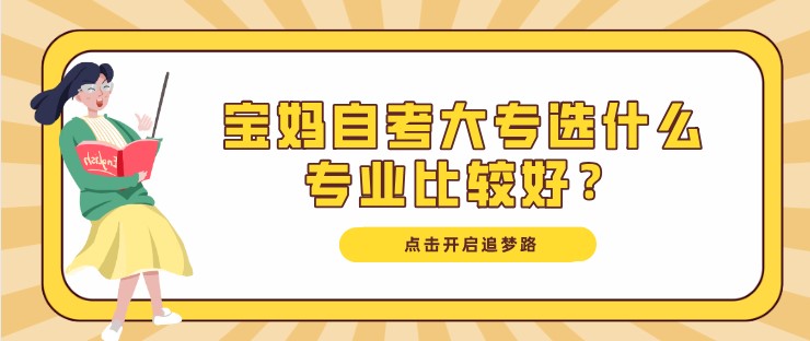 寶媽自考大專選什么專業比較好？