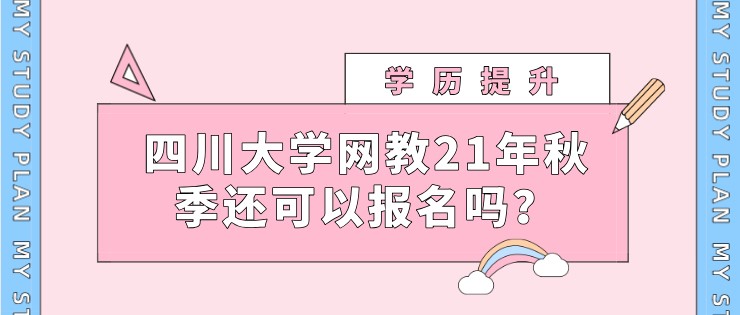 四川大學網教21年秋季還可以報名嗎？